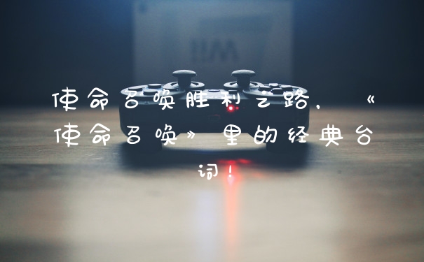 使命召唤胜利之路，《使命召唤》里的经典台词！