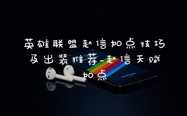 英雄联盟赵信加点技巧及出装推荐_赵信天赋加点