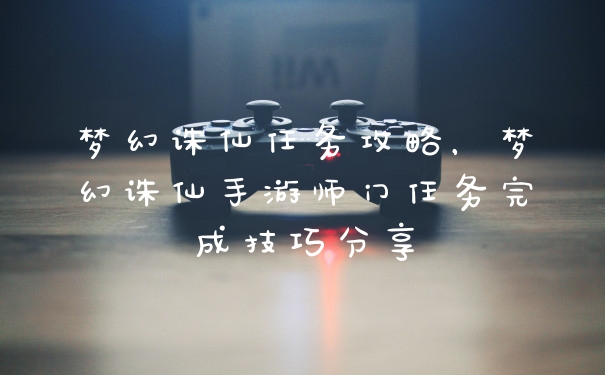梦幻诛仙任务攻略，梦幻诛仙手游师门任务完成技巧分享