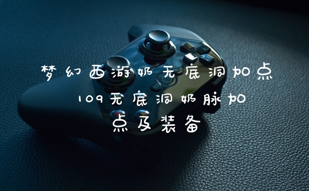 梦幻西游奶无底洞加点 109无底洞奶脉加点及装备