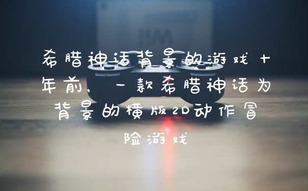 希腊神话背景的游戏十年前，一款希腊神话为背景的横版2D动作冒险游戏