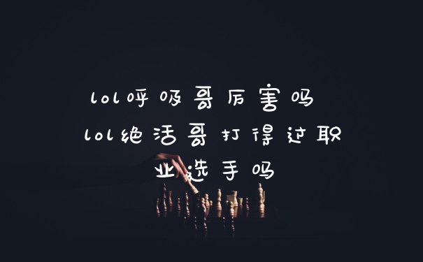 lol呼吸哥厉害吗 lol绝活哥打得过职业选手吗