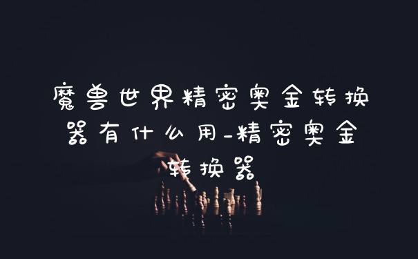 魔兽世界精密奥金转换器有什么用_精密奥金转换器