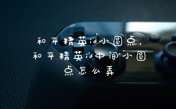和平精英id小圆点，和平精英id中间小圆点怎么弄