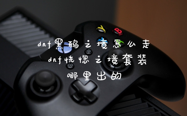 dnf黑鸦之境怎么走 dnf恍惚之境套装哪里出的