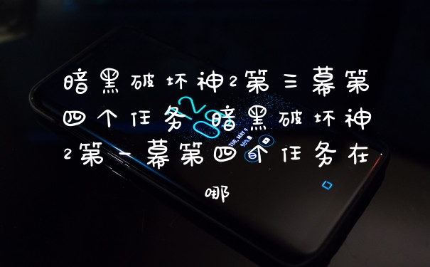 暗黑破坏神2第三幕第四个任务 暗黑破坏神2第一幕第四个任务在哪