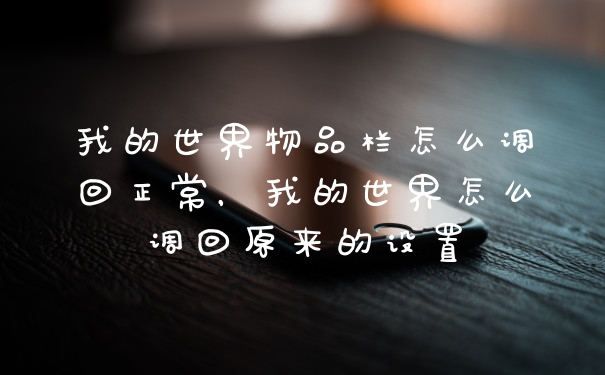 我的世界物品栏怎么调回正常,我的世界怎么调回原来的设置