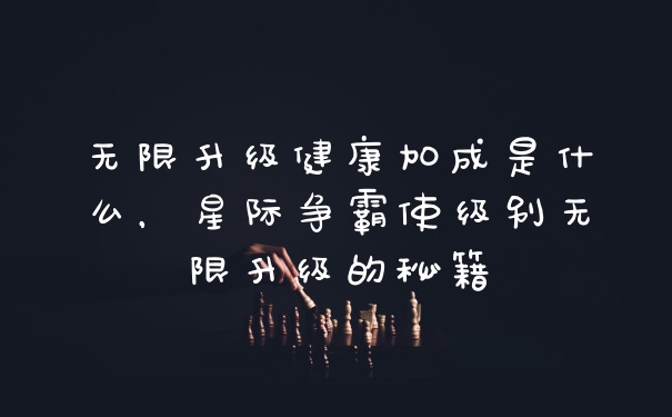无限升级健康加成是什么，星际争霸使级别无限升级的秘籍