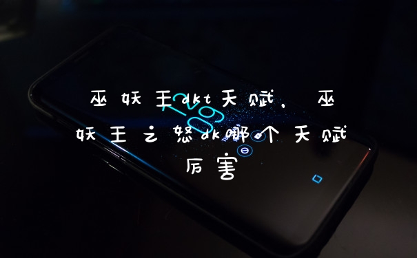 巫妖王dkt天赋，巫妖王之怒dk哪个天赋厉害