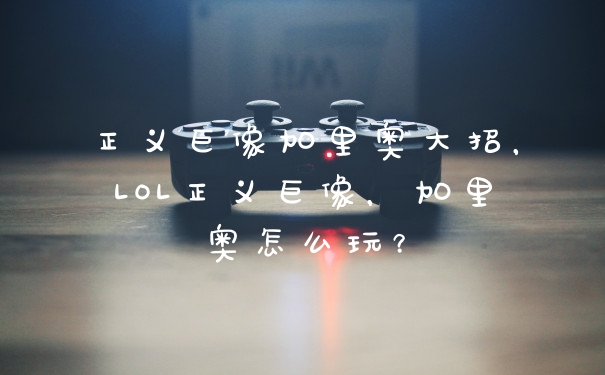 正义巨像加里奥大招，LOL正义巨像，加里奥怎么玩？