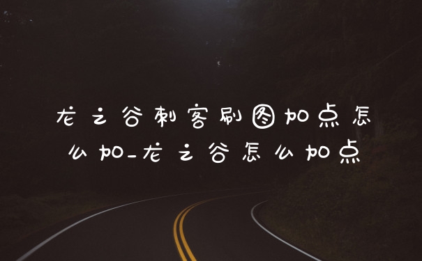 龙之谷刺客刷图加点怎么加_龙之谷怎么加点