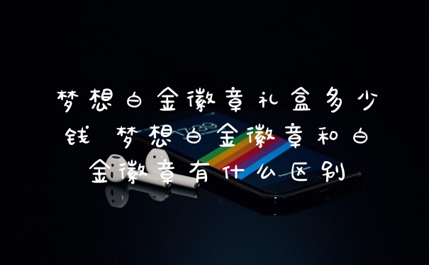 梦想白金徽章礼盒多少钱 梦想白金徽章和白金徽章有什么区别