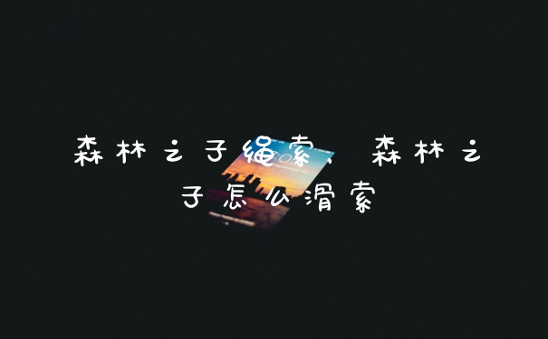 森林之子绳索,森林之子怎么滑索
