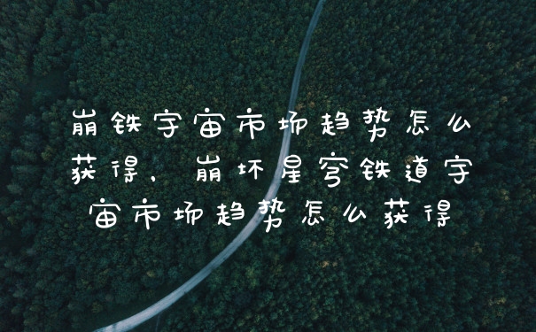 崩铁宇宙市场趋势怎么获得，崩坏星穹铁道宇宙市场趋势怎么获得