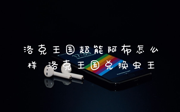 洛克王国超能阿布怎么样 洛克王国兑换虫王