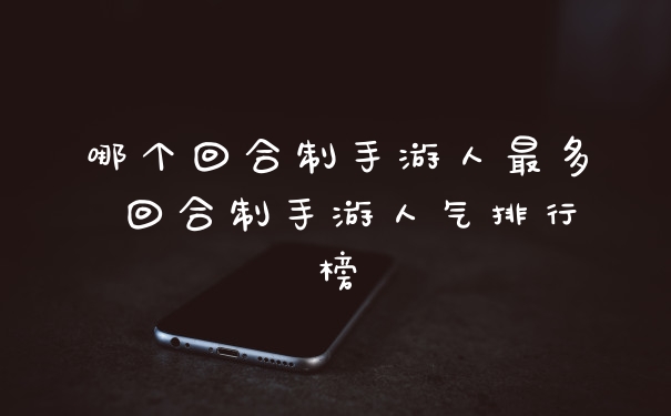 哪个回合制手游人最多 回合制手游人气排行榜