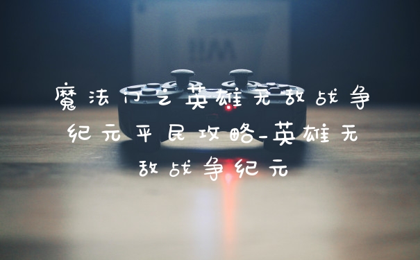 魔法门之英雄无敌战争纪元平民攻略_英雄无敌战争纪元
