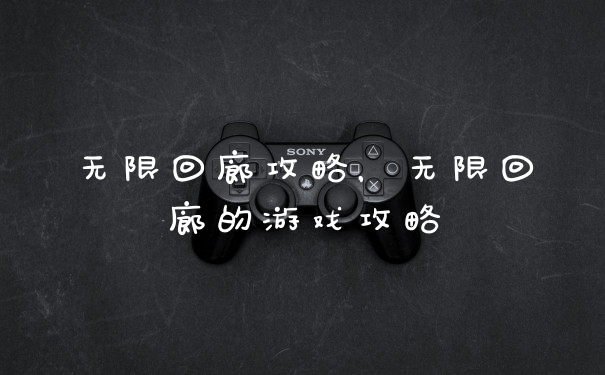 无限回廊攻略，无限回廊的游戏攻略