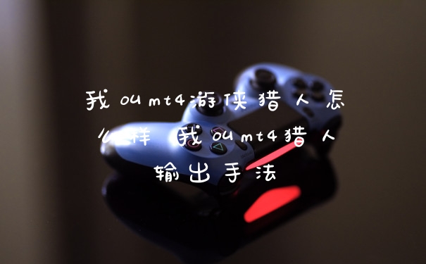 我叫mt4游侠猎人怎么样 我叫mt4猎人输出手法
