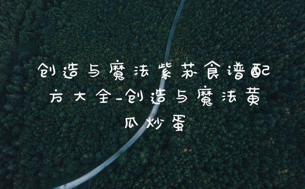 创造与魔法紫苏食谱配方大全_创造与魔法黄瓜炒蛋