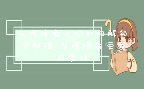 灰烬使者火焰外观解锁全教程 灰烬使者使者任务线