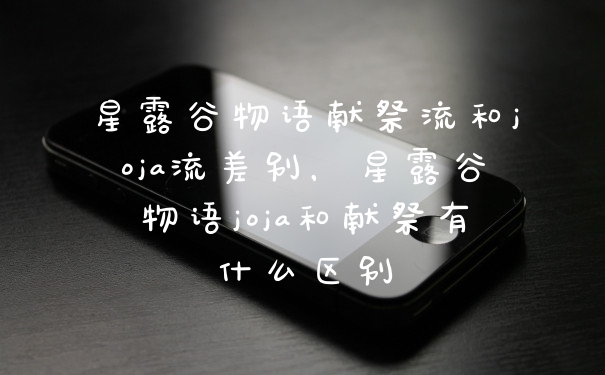 星露谷物语献祭流和joja流差别，星露谷物语joja和献祭有什么区别