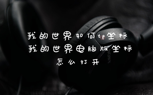 我的世界如何tp坐标 我的世界电脑版坐标怎么打开