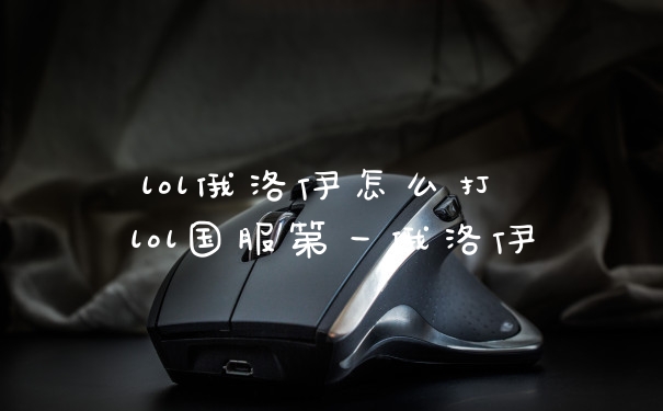 lol俄洛伊怎么打 lol国服第一俄洛伊