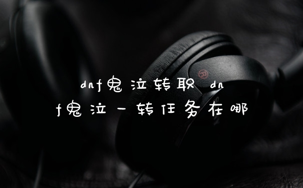 dnf鬼泣转职 dnf鬼泣一转任务在哪
