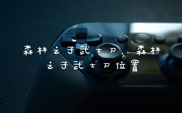 森林之子武士刀，森林之子武士刀位置