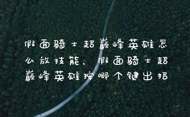 假面骑士超巅峰英雄怎么放技能，假面骑士超巅峰英雄按哪个键出招