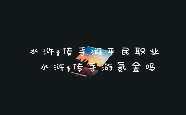 水浒q传手游平民职业 水浒q传手游氪金吗