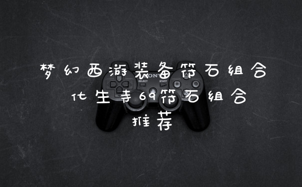 梦幻西游装备符石组合 化生寺69符石组合推荐