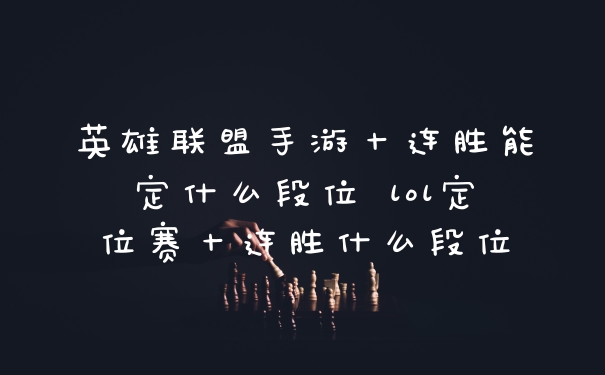 英雄联盟手游十连胜能定什么段位 lol定位赛十连胜什么段位
