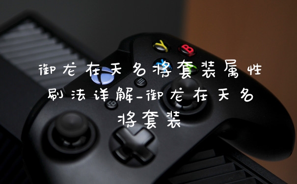 御龙在天名将套装属性刷法详解_御龙在天名将套装