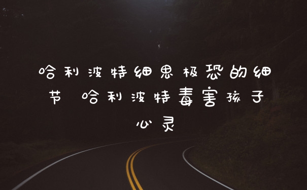 哈利波特细思极恐的细节 哈利波特毒害孩子心灵