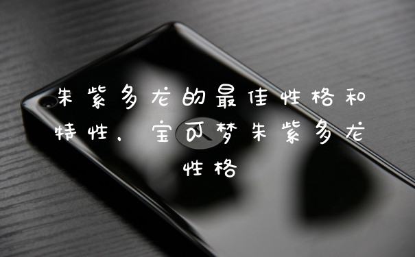 朱紫多龙的最佳性格和特性，宝可梦朱紫多龙性格