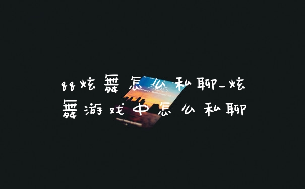 qq炫舞怎么私聊_炫舞游戏中怎么私聊