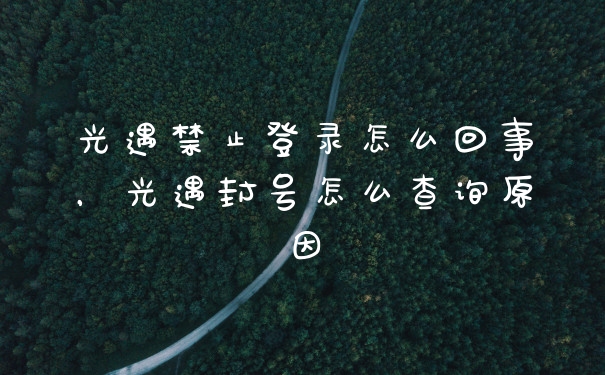 光遇禁止登录怎么回事，光遇封号怎么查询原因