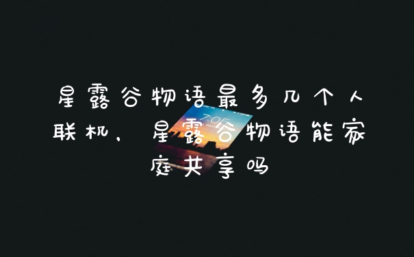 星露谷物语最多几个人联机，星露谷物语能家庭共享吗