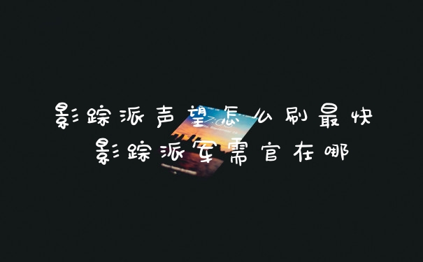 影踪派声望怎么刷最快 影踪派军需官在哪