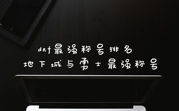 dnf最强称号排名 地下城与勇士最强称号