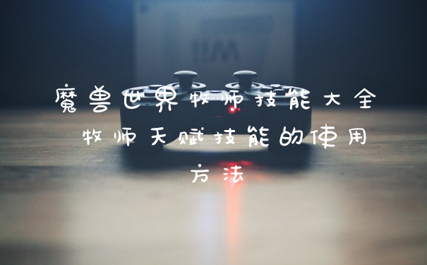 魔兽世界牧师技能大全 牧师天赋技能的使用方法