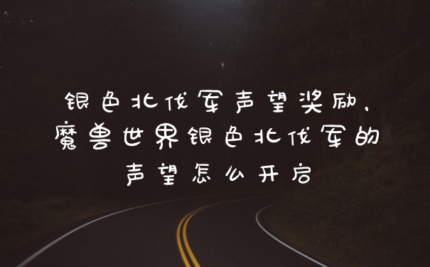 银色北伐军声望奖励，魔兽世界银色北伐军的声望怎么开启
