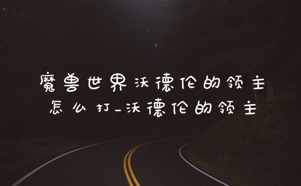 魔兽世界沃德伦的领主怎么打_沃德伦的领主