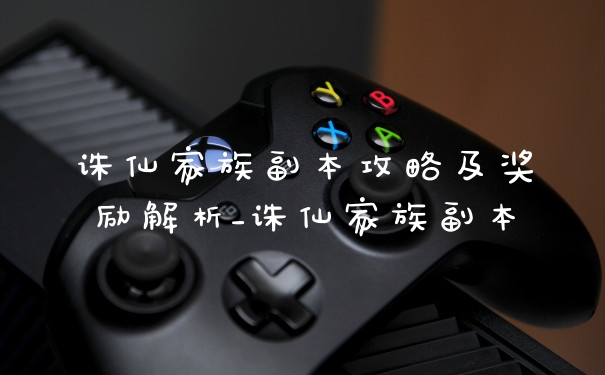 诛仙家族副本攻略及奖励解析_诛仙家族副本