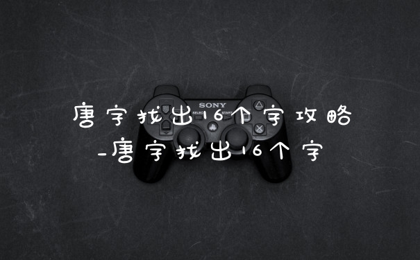 唐字找出16个字攻略_唐字找出16个字