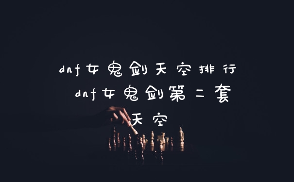 dnf女鬼剑天空排行 dnf女鬼剑第二套天空