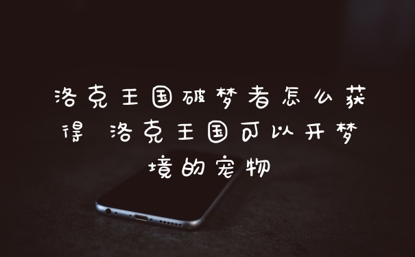 洛克王国破梦者怎么获得 洛克王国可以开梦境的宠物