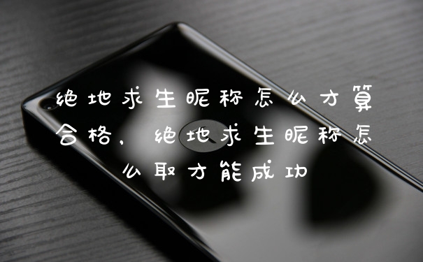 绝地求生昵称怎么才算合格，绝地求生昵称怎么取才能成功